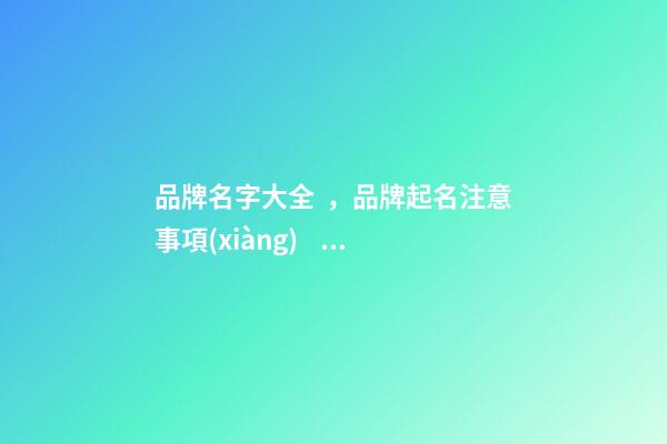 品牌名字大全，品牌起名注意事項(xiàng)？-第1張-商標(biāo)起名-玄機(jī)派